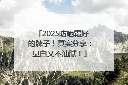 2025防晒霜好的牌子！真实分享：显白又不油腻！