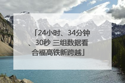 24小时、34分钟、30秒 三组数据看合福高铁新跨越