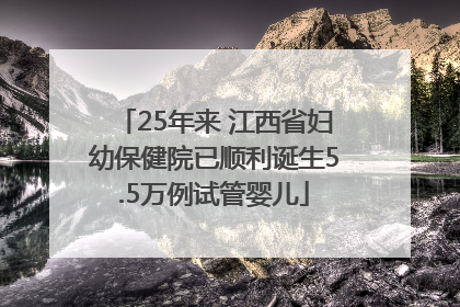 25年来 江西省妇幼保健院已顺利诞生5.5万例试管婴儿