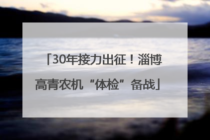 30年接力出征！淄博高青农机“体检”备战