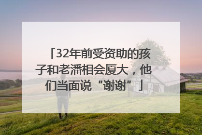 32年前受资助的孩子和老潘相会厦大，他们当面说“谢谢”