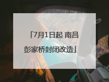 7月1日起 南昌彭家桥封闭改造