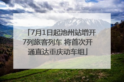 7月1日起池州站增开7列旅客列车 将首次开通直达重庆动车组