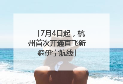 7月4日起，杭州首次开通直飞新疆伊宁航线