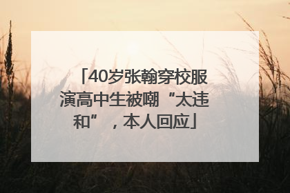40岁张翰穿校服演高中生被嘲“太违和”，本人回应