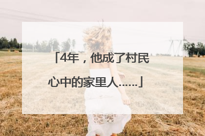 4年，他成了村民心中的家里人……