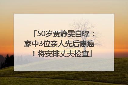 50岁贾静雯自曝：家中3位亲人先后患癌！将安排丈夫检查
