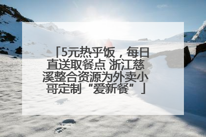 5元热乎饭，每日直送取餐点 浙江慈溪整合资源为外卖小哥定制“爱新餐”