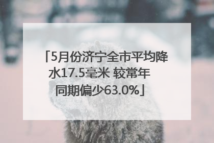 5月份济宁全市平均降水17.5毫米 较常年同期偏少63.0%