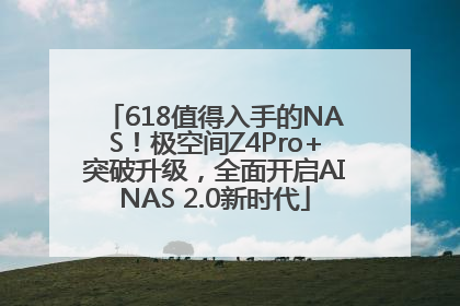 618值得入手的NAS！极空间Z4Pro+突破升级，全面开启AINAS 2.0新时代