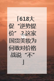 618大促“逆势提价”？这家国货美妆为何敢对价格战说“不”