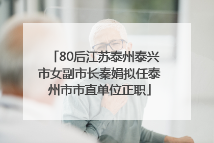 80后江苏泰州泰兴市女副市长秦娟拟任泰州市市直单位正职