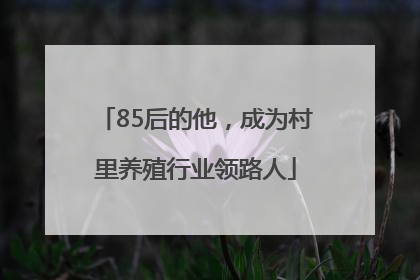 85后的他，成为村里养殖行业领路人