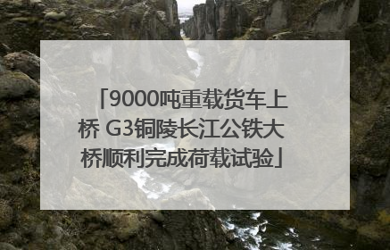 9000吨重载货车上桥 G3铜陵长江公铁大桥顺利完成荷载试验