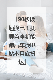90秒极速换电！抚顺首座新能源汽车换电站本月底投运
