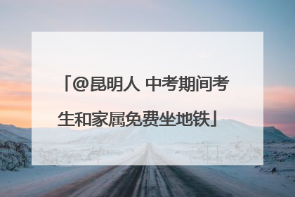 @昆明人 中考期间考生和家属免费坐地铁