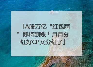 A股万亿“红包雨”即将到账！月月分红好CP又分红了