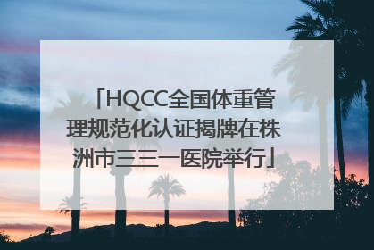 HQCC全国体重管理规范化认证揭牌在株洲市三三一医院举行