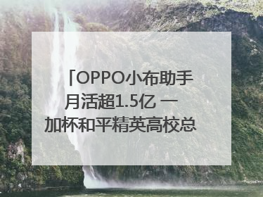 OPPO小布助手月活超1.5亿 一加杯和平精英高校总决赛收官｜通讯Plus·早报