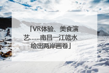 VR体验、美食演艺……南昌一江赣水绘出两岸画卷