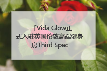 Vida Glow正式入驻英国伦敦高端健身房Third Space，携手共创高品质健康美丽生活哲学